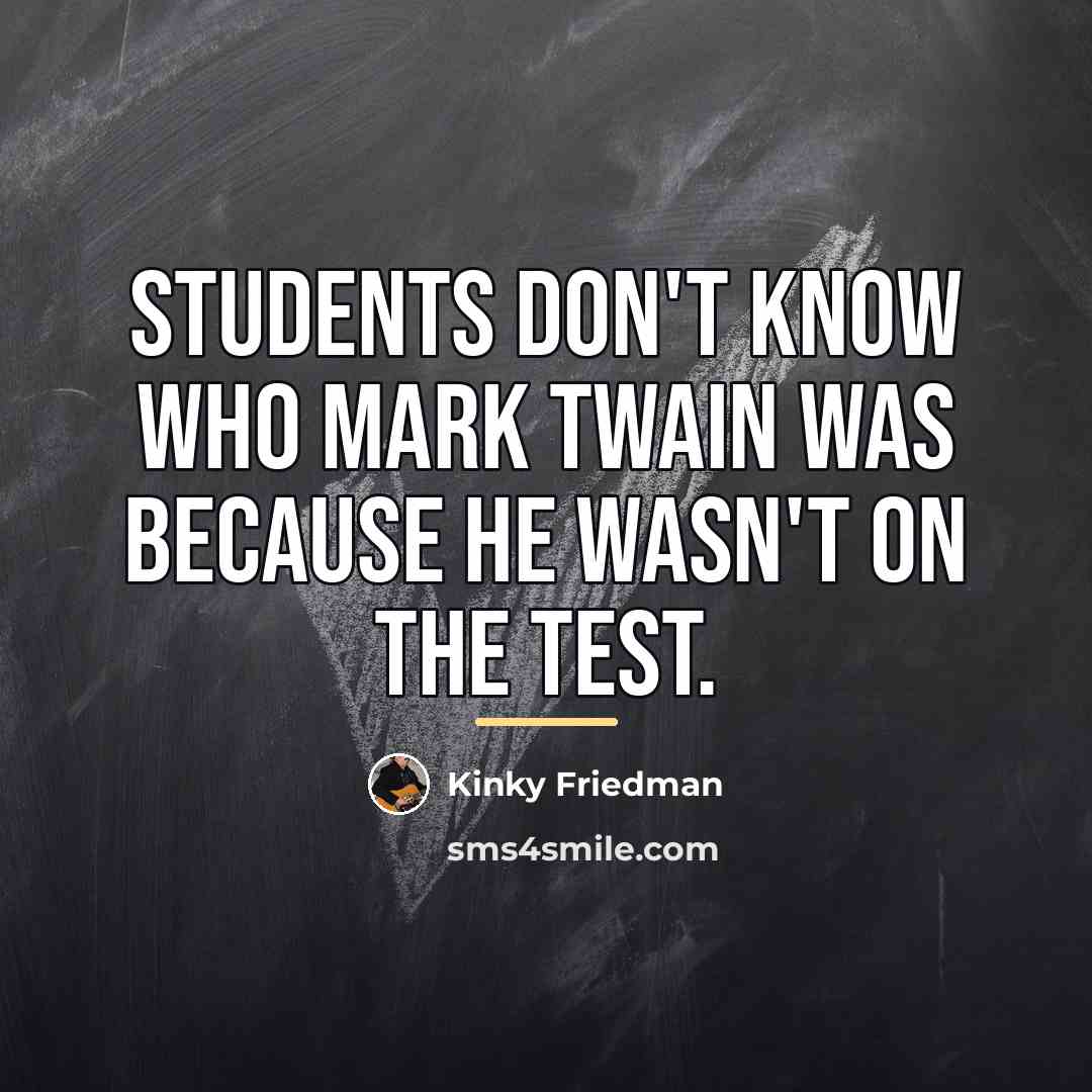 “Students don't know who Mark Twain was because he wasn't…” quote by Kinky Friedman