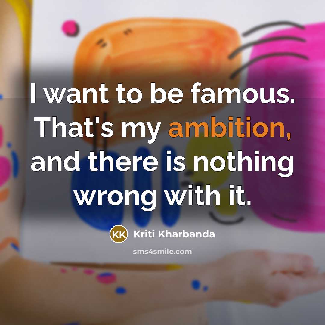 “I want to be famous. That's my ambition, and there…” quote by Kriti Kharbanda