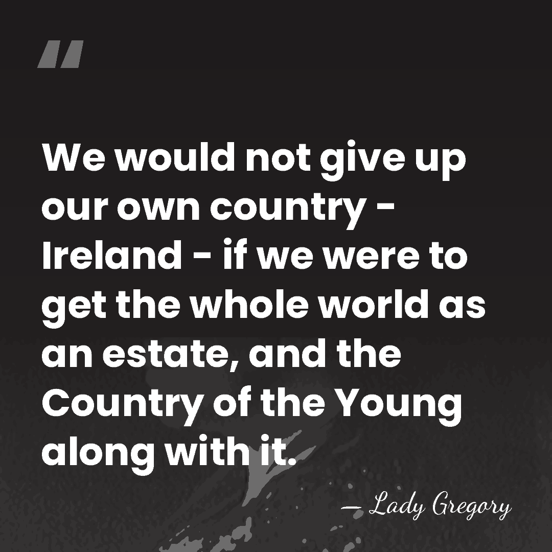We would not give up our own country - Ireland - if&hellip; - Lady Gregory