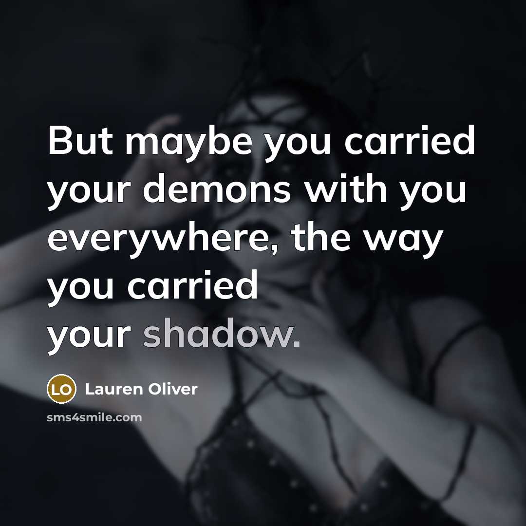 “But maybe you carried your demons with you everywhere, the…” quote by Lauren Oliver
