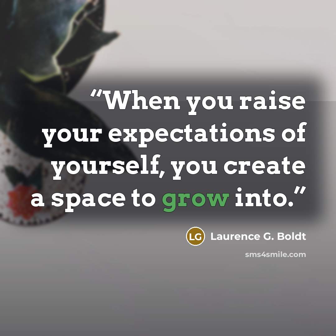 “When you raise your expectations of yourself, you create a space to grow into.” quote by Laurence G. Boldt