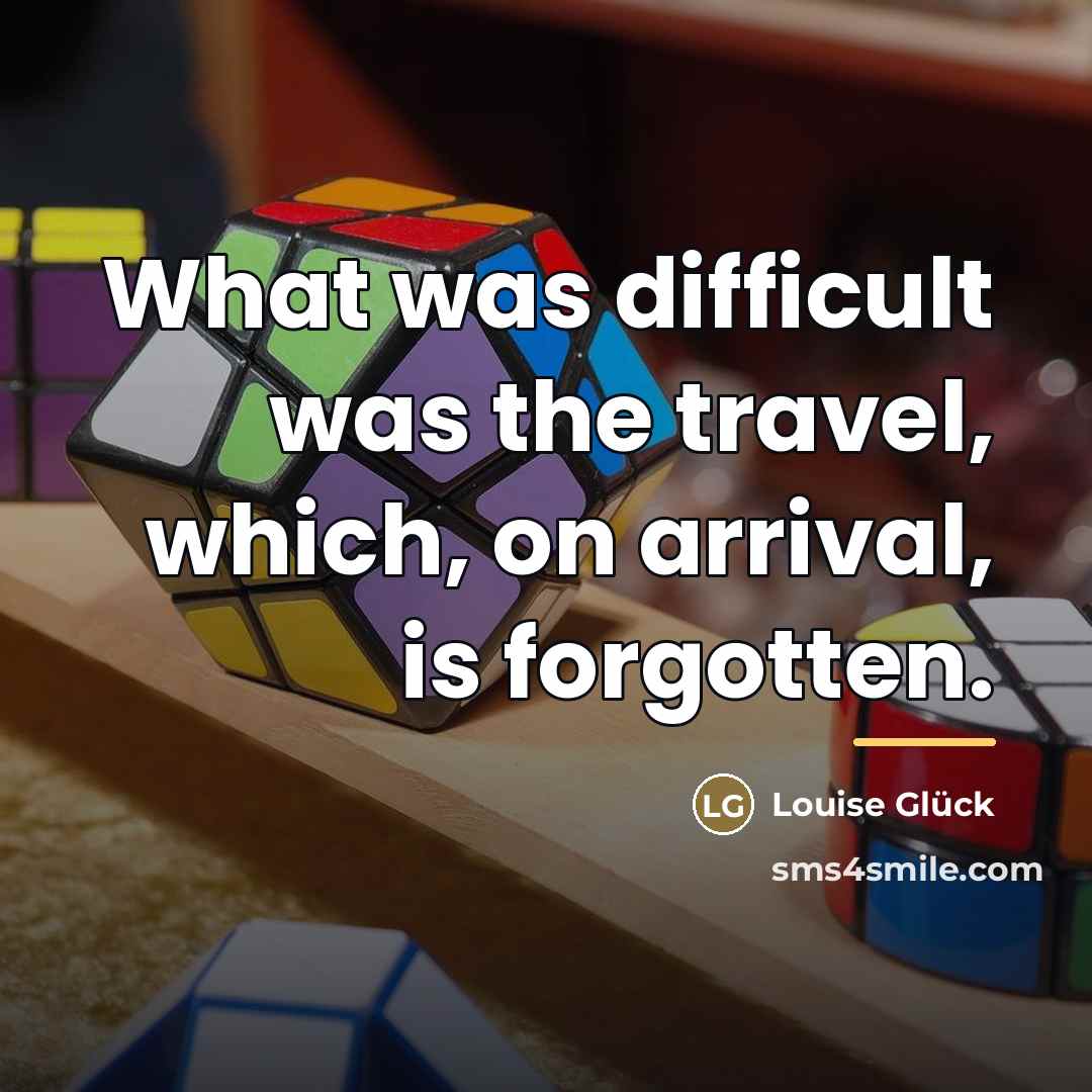 “What was difficult was the travel, which, on arrival, is…” quote by Louise Glück