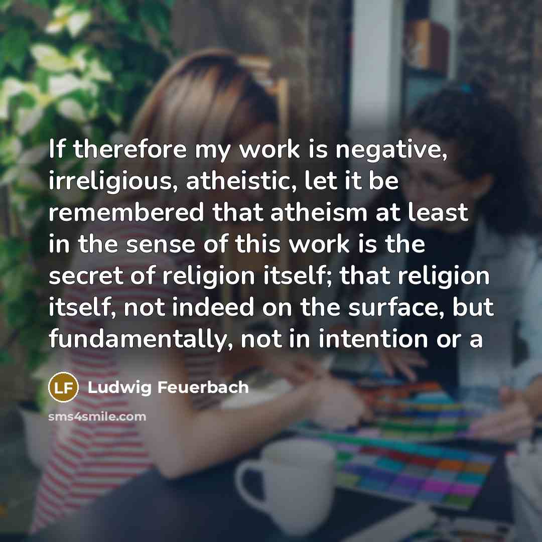 “If therefore my work is negative, irreligious, atheistic, let it…” quote by Ludwig Feuerbach
