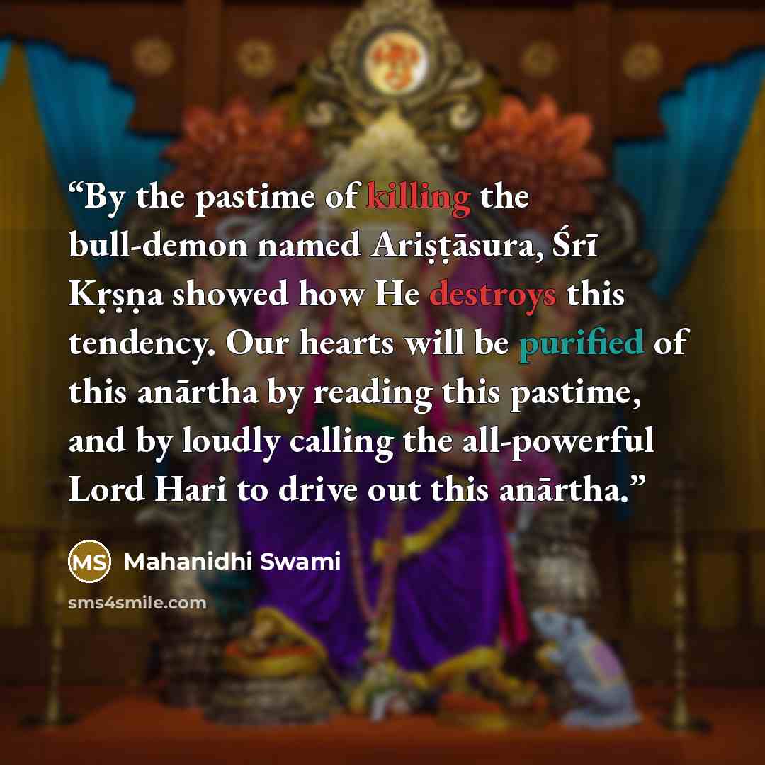 “By the pastime of killing the bull-demon named Ariṣṭāsura, Śrī Kṛṣṇa showed how He destroys this tendency. Our hearts will be purified of this anārtha by reading this pastime, and by loudly calling the all-powerful Lord Hari to drive out this anārtha.” quote by Mahanidhi Swami