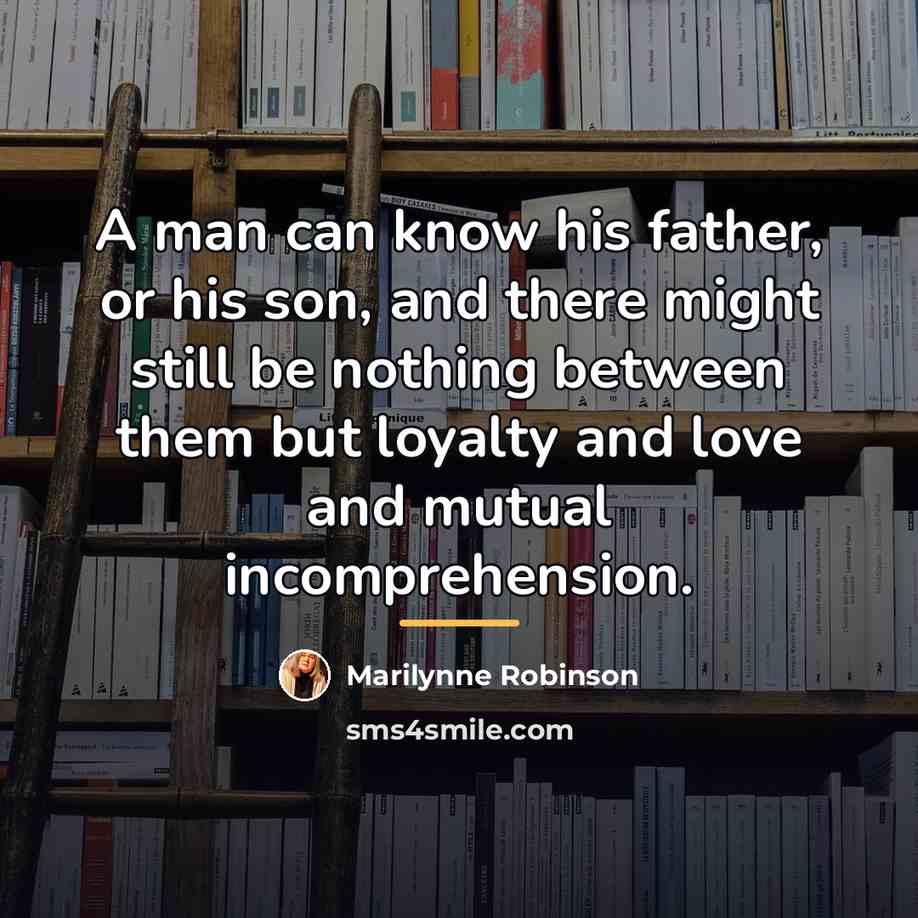 “A man can know his father, or his son, and…” quote by Marilynne Robinson
