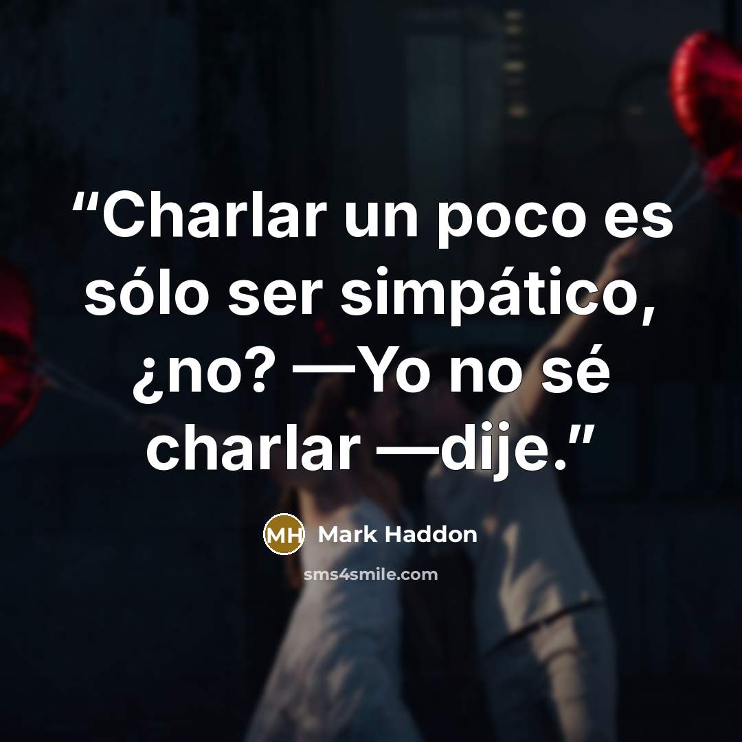 “Charlar un poco es sólo ser simpático, ¿no? —Yo no sé charlar —dije.” quote by Mark Haddon