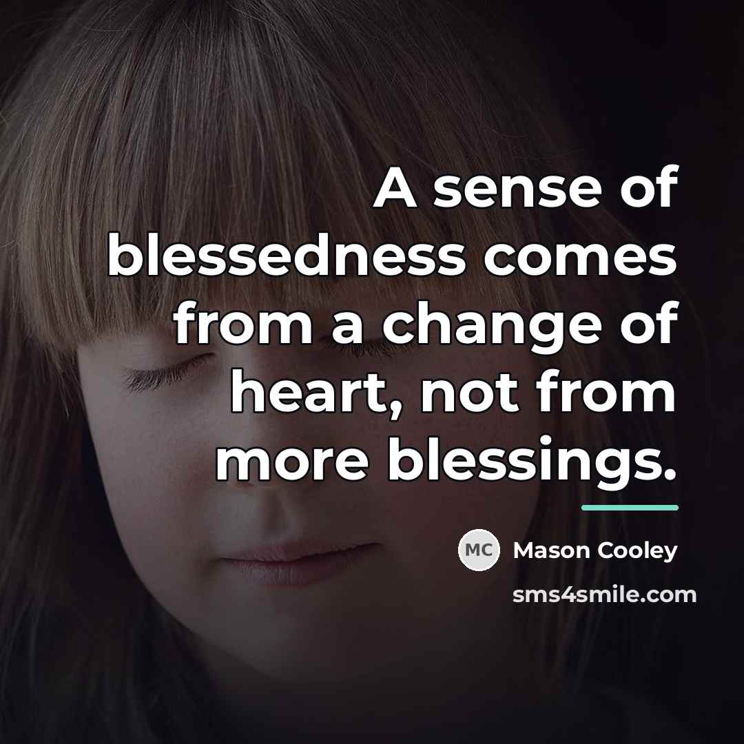 “A sense of blessedness comes from a change of heart,…” quote by Mason Cooley