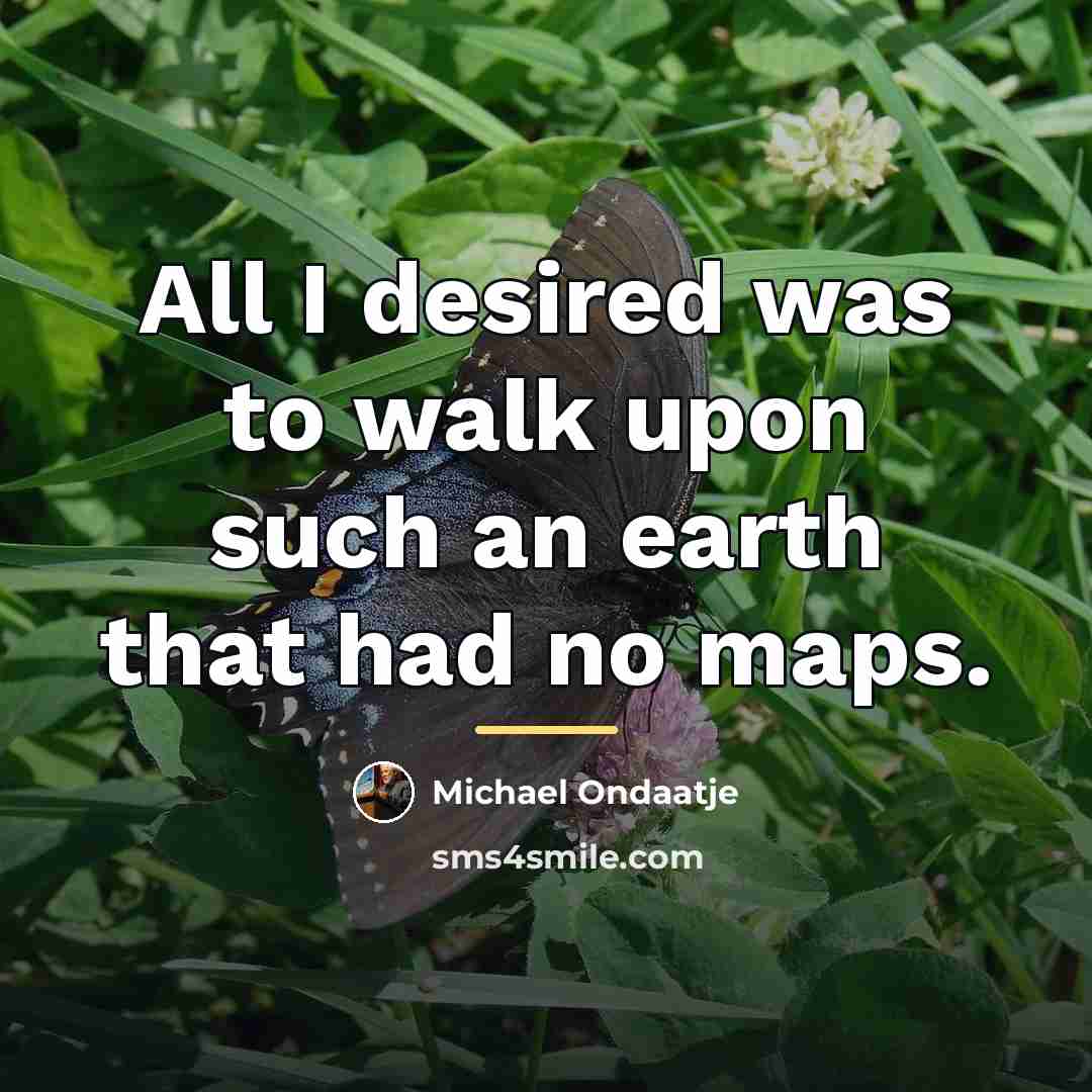 “All I desired was to walk upon such an earth…” quote by Michael Ondaatje