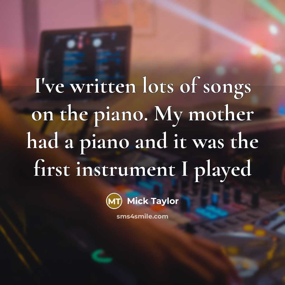 “I've written lots of songs on the piano. My mother…” quote by Mick Taylor