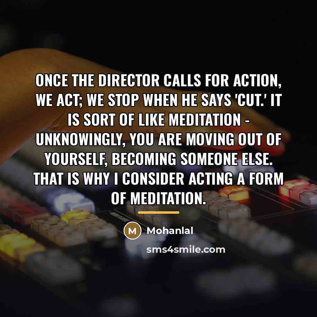 “Once the director calls for action, we act; we stop…” quote by Mohanlal