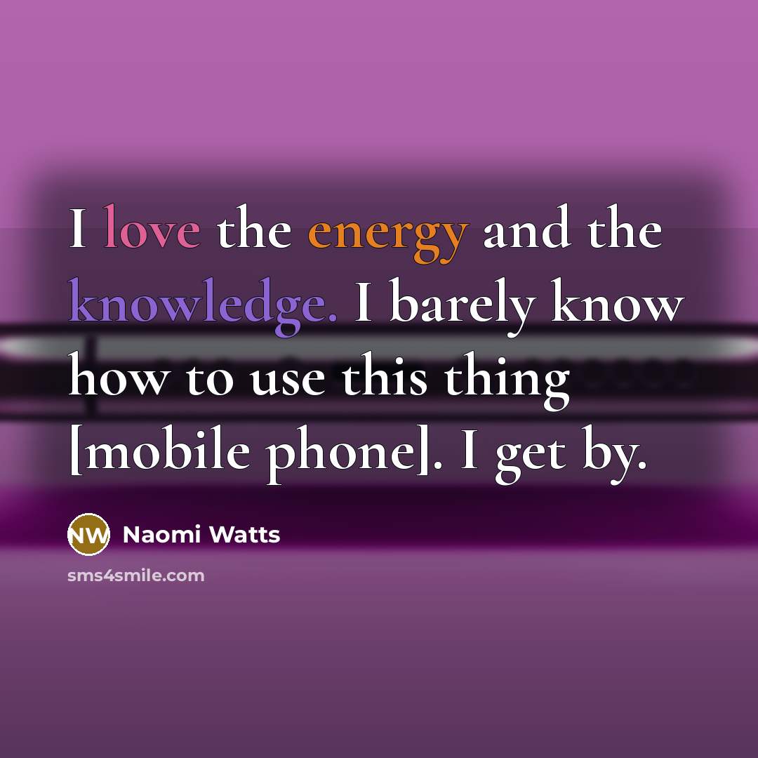 “I love the energy and the knowledge. I barely know…” quote by Naomi Watts