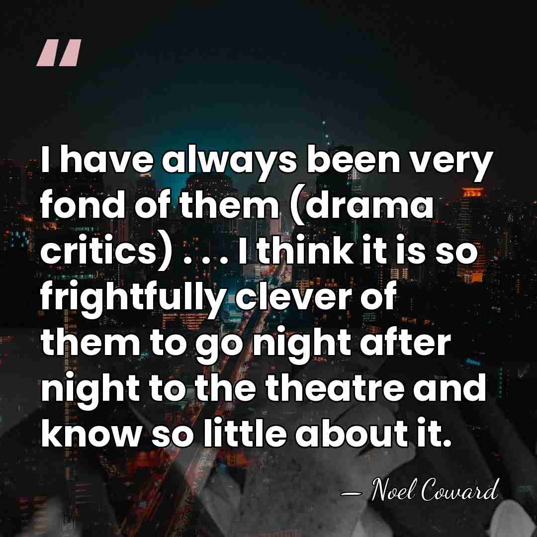 I have always been very fond of them (drama critics) . .&hellip; - Noel Coward