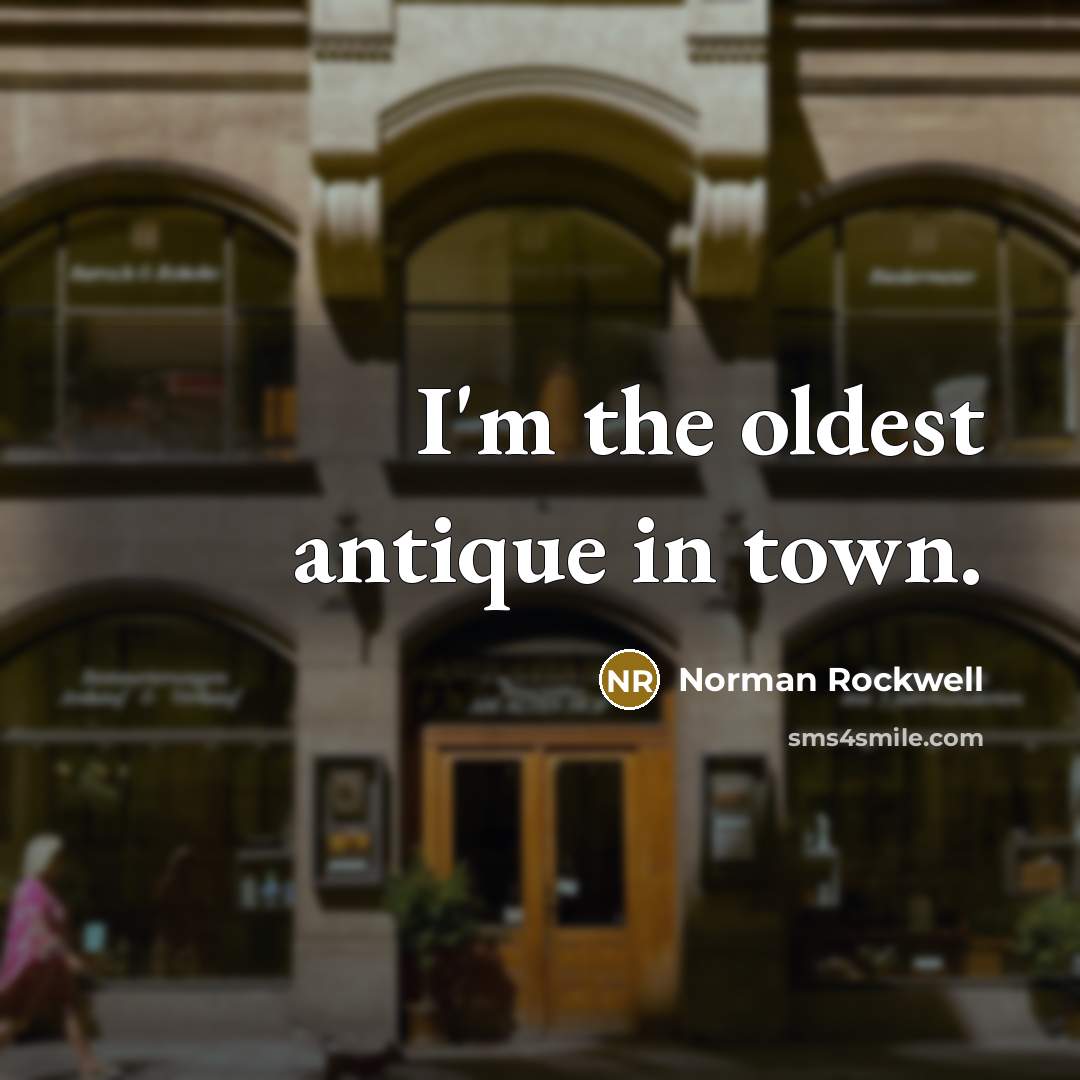“I'm the oldest antique in town.” quote by Norman Rockwell