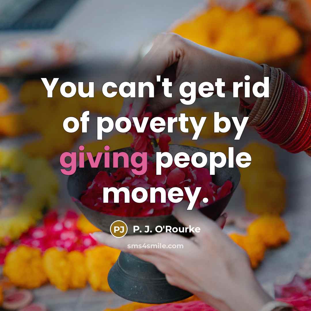 “You can't get rid of poverty by giving people money.…” quote by P. J. O'Rourke