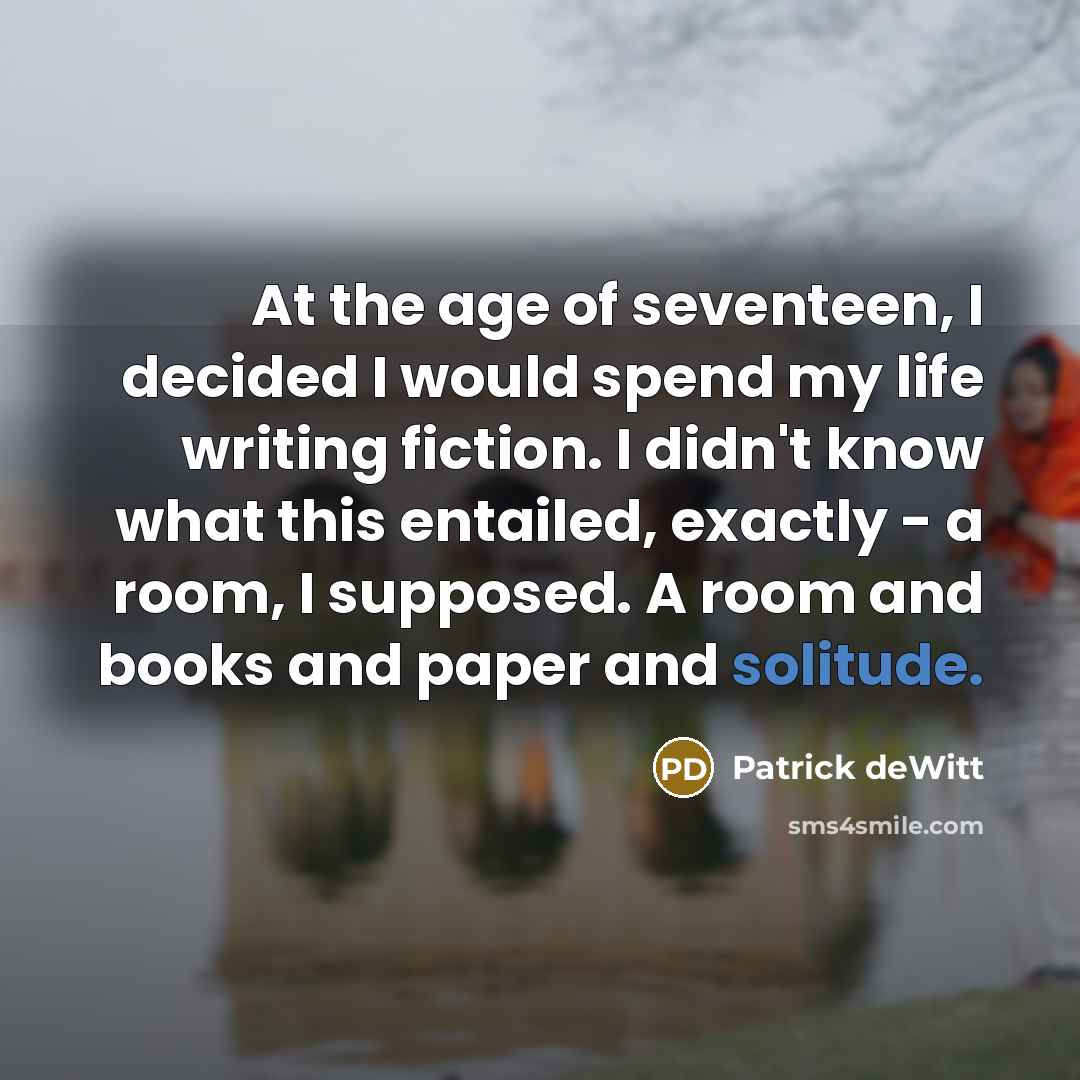 “At the age of seventeen, I decided I would spend…” quote by Patrick deWitt
