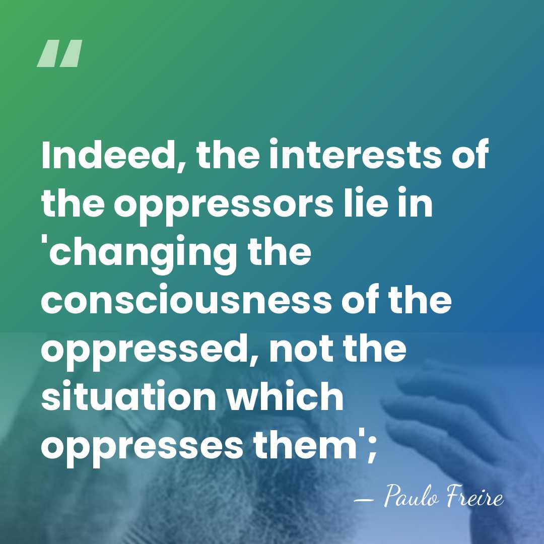 Indeed, the interests of the oppressors lie in 'changing the consciousness of&hellip; - Paulo Freire