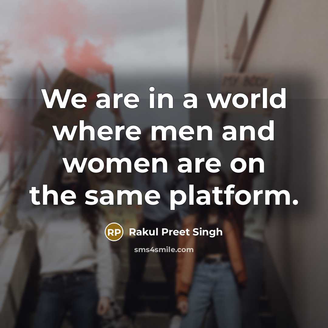 “We are in a world where men and women are on the same platform.” quote by Rakul Preet Singh