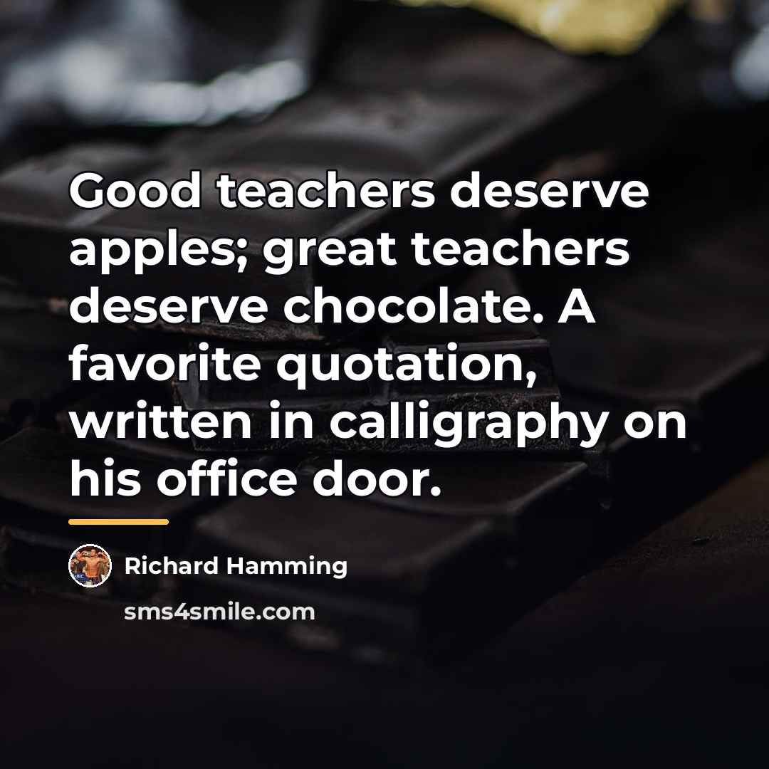 “Good teachers deserve apples; great teachers deserve chocolate. A favorite…” quote by Richard Hamming