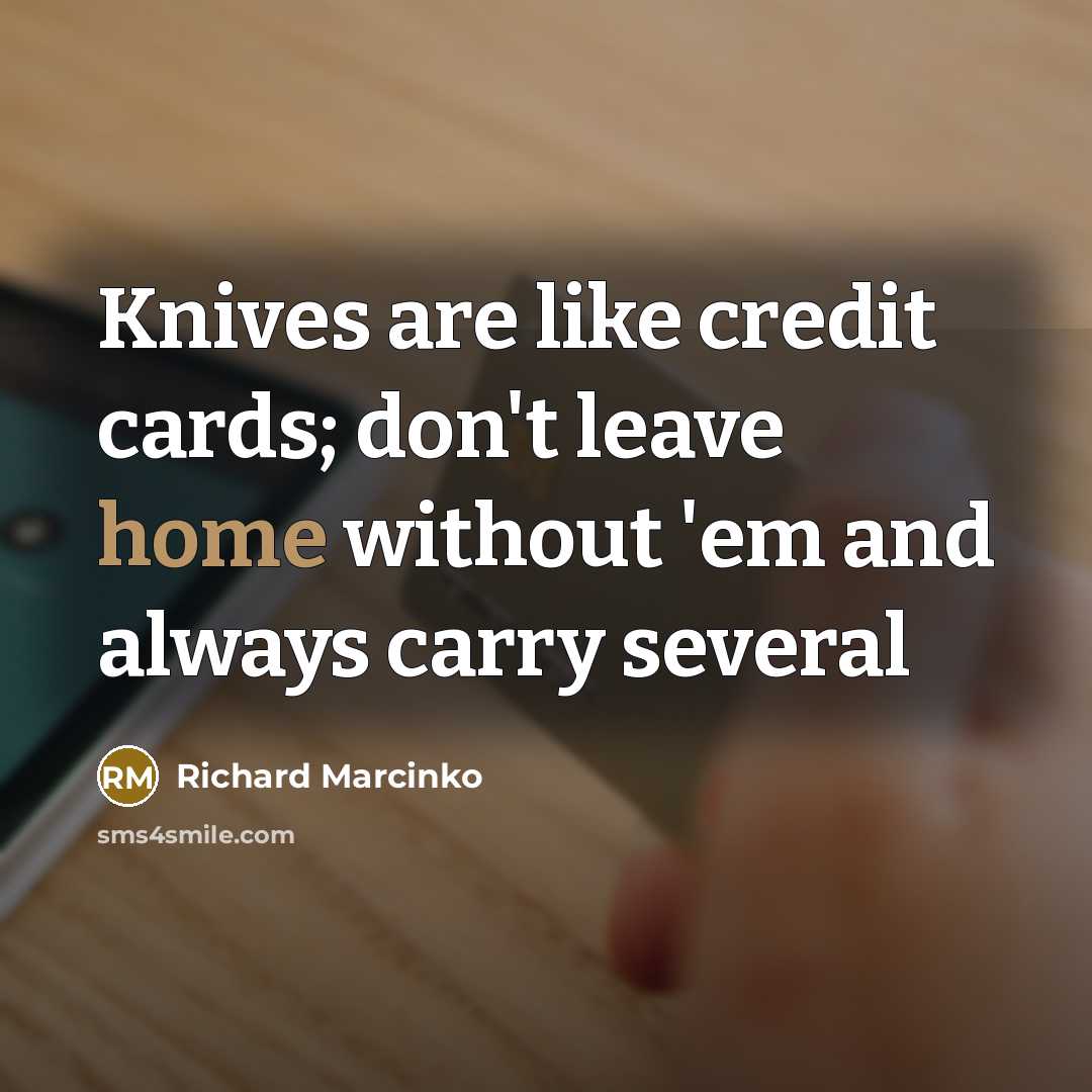 “Knives are like credit cards; don't leave home without 'em…” quote by Richard Marcinko