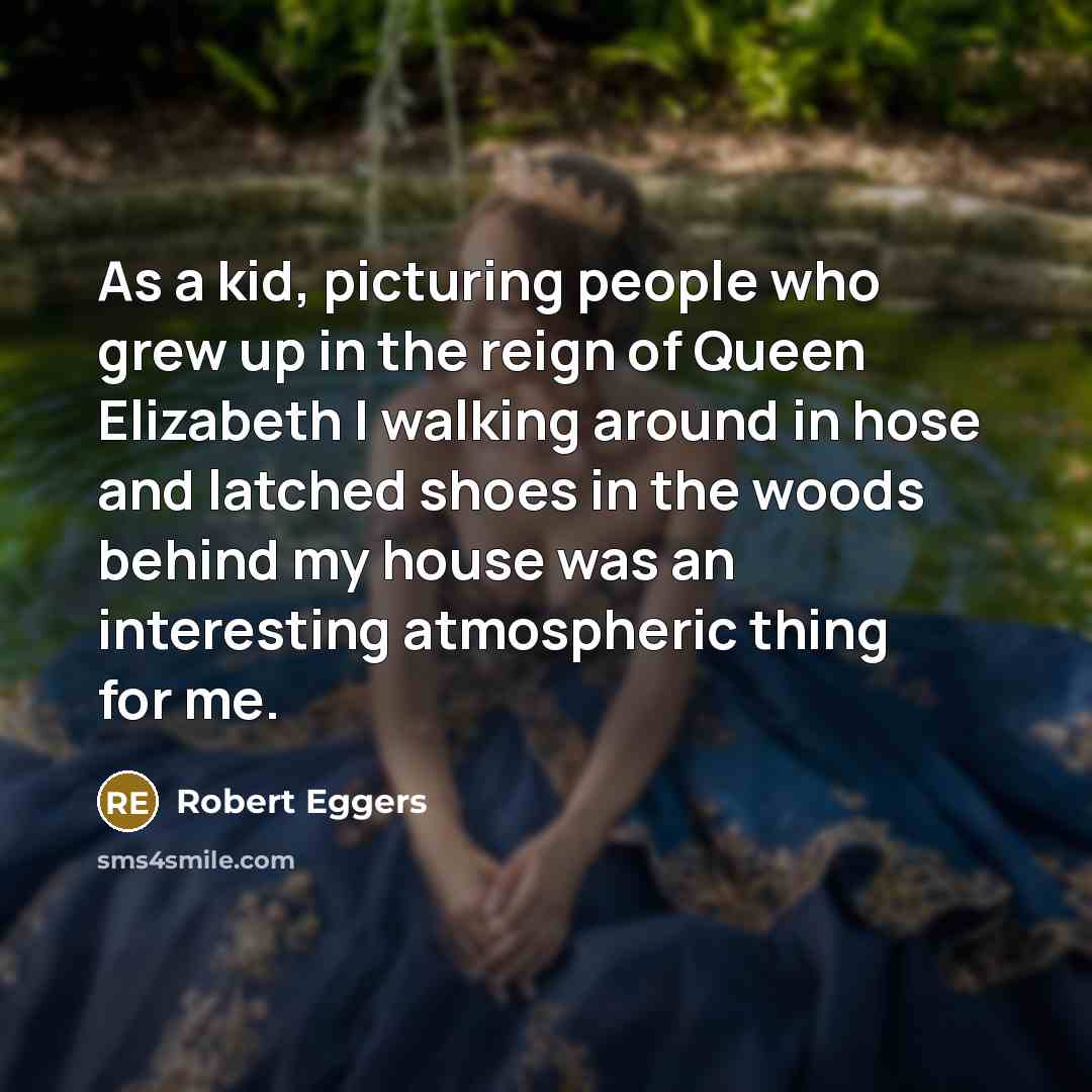 “As a kid, picturing people who grew up in the…” quote by Robert Eggers