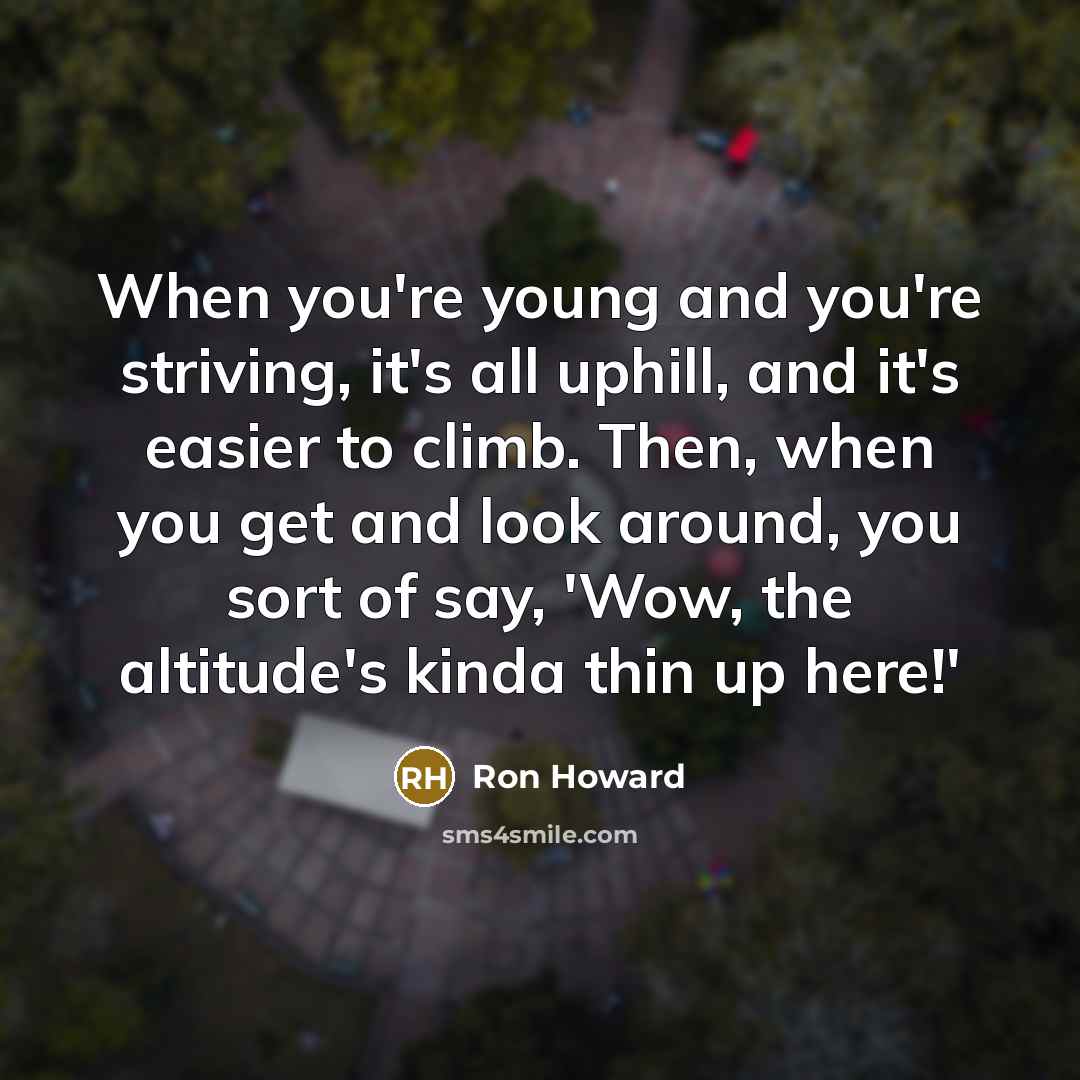 “When you're young and you're striving, it's all uphill, and…” quote by Ron Howard
