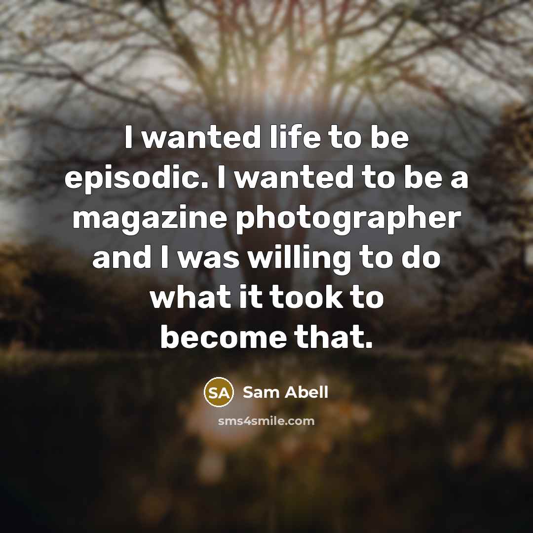 “I wanted life to be episodic. I wanted to be…” quote by Sam Abell