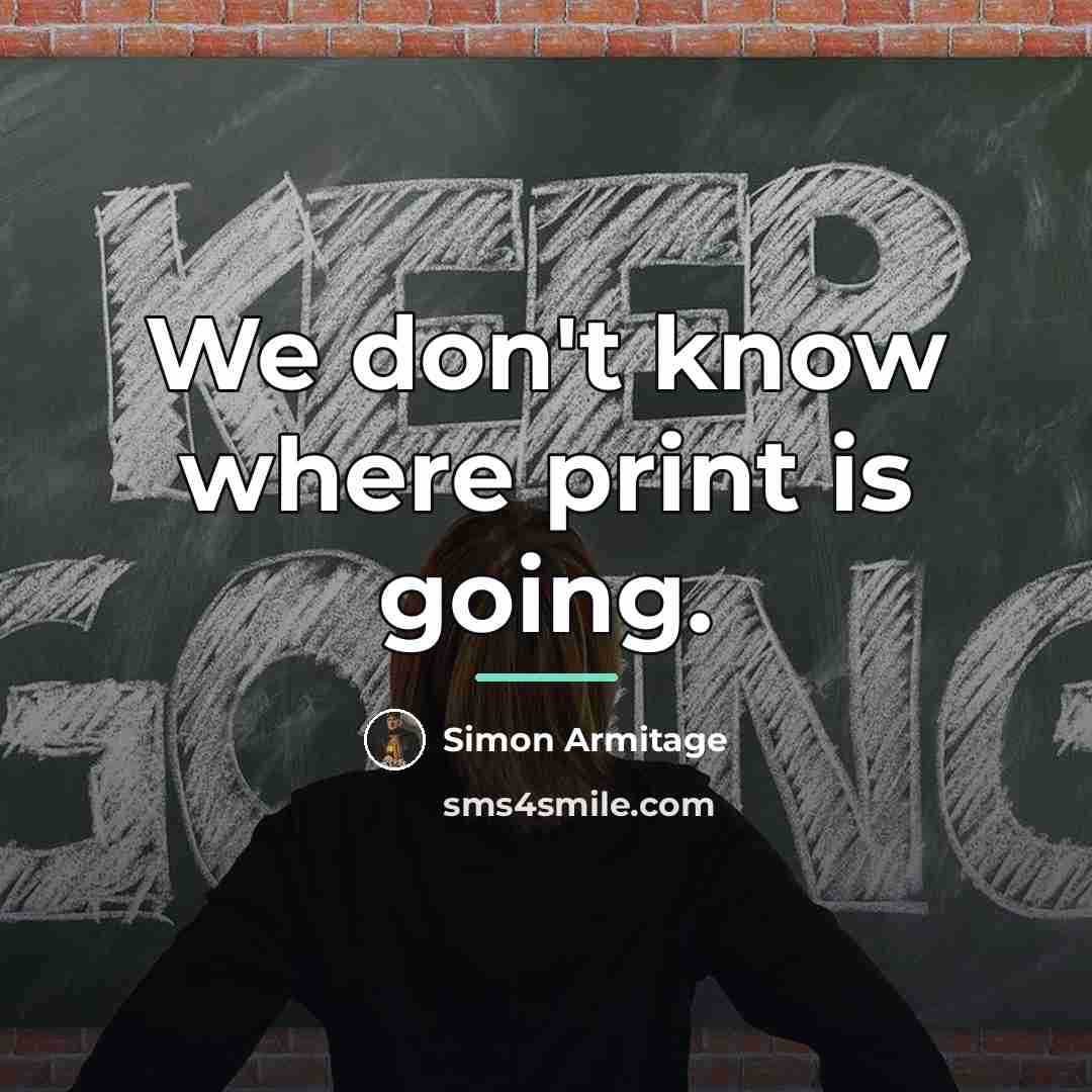 “We don't know where print is going.…” quote by Simon Armitage