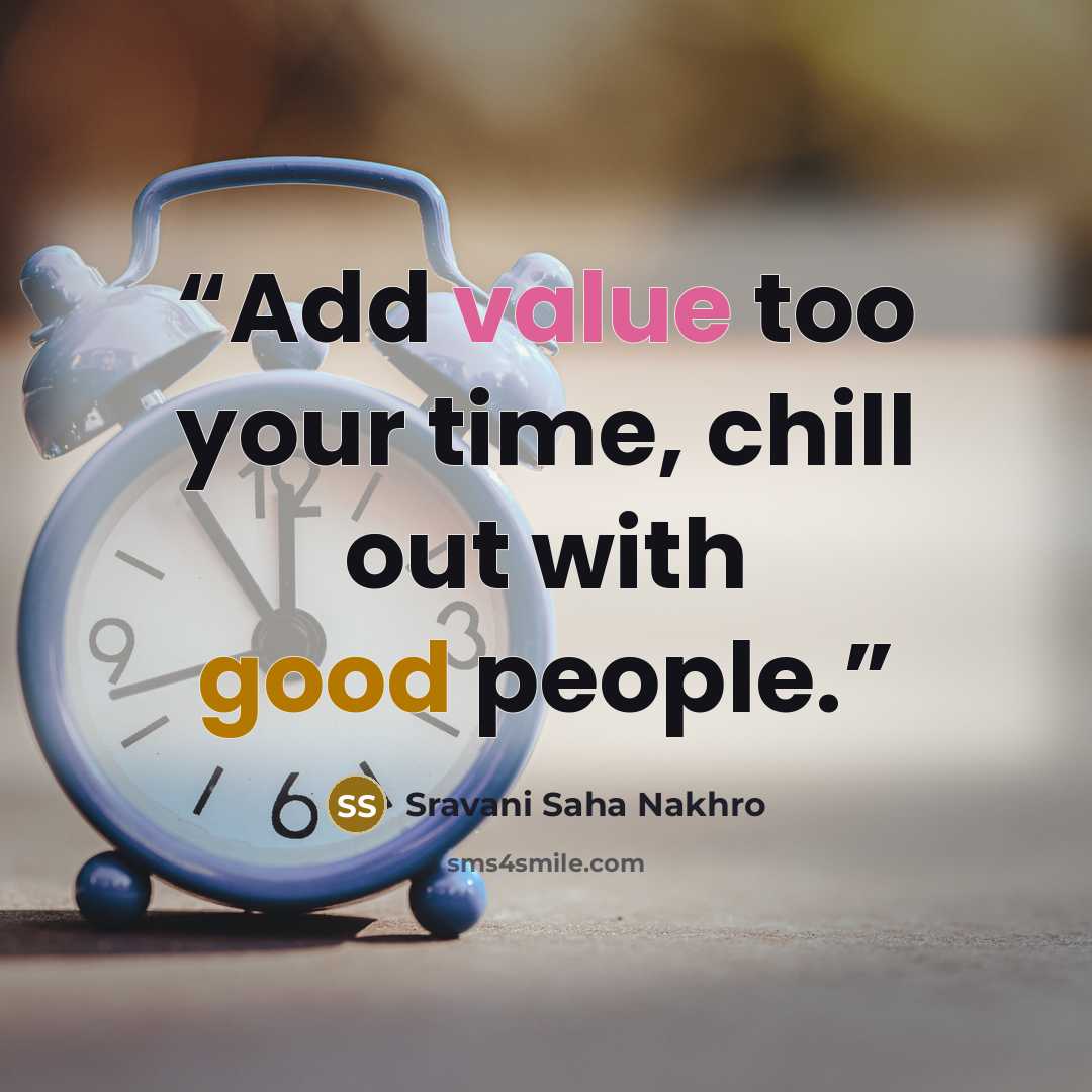 “Add value too your time, chill out with good people.” quote by Sravani Saha Nakhro
