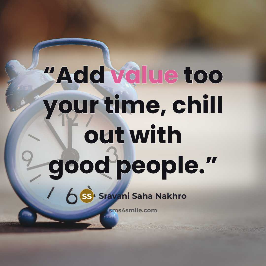 “Add value too your time, chill out with good people.” quote by Sravani Saha Nakhro