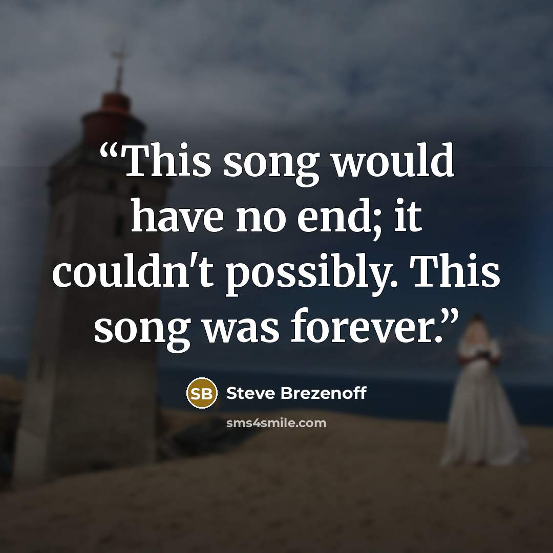 “This song would have no end; it couldn't possibly. This song was forever.” quote by Steve Brezenoff