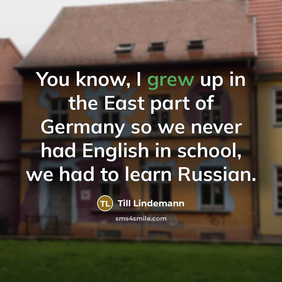“You know, I grew up in the East part of Germany so we never had English in school, we had to learn Russian.” quote by Till Lindemann