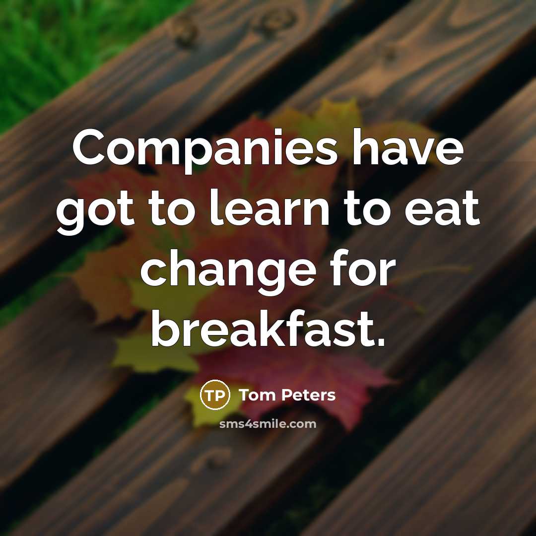 “Companies have got to learn to eat change for breakfast.…” quote by Tom Peters