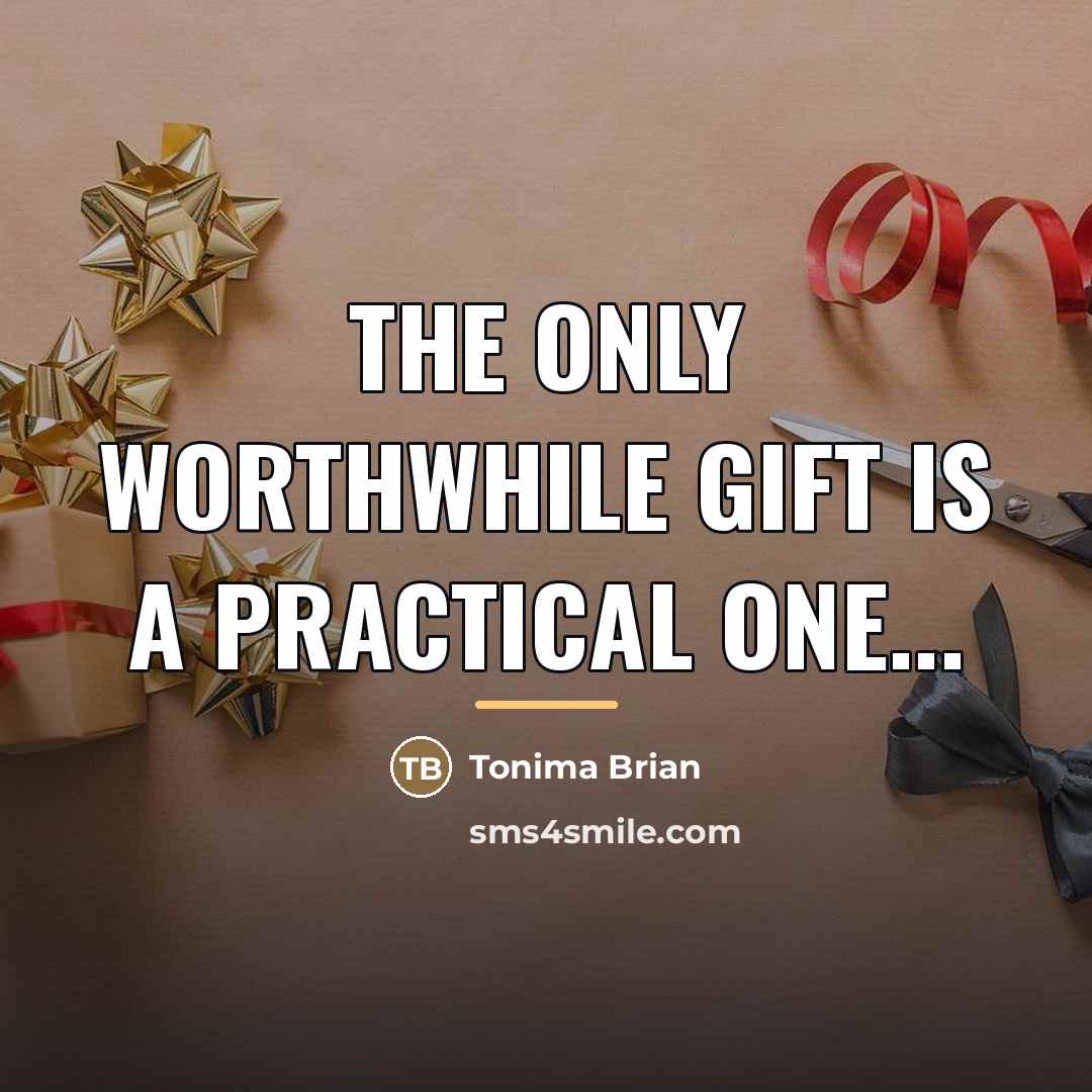 “The only worthwhile gift is a practical one...…” quote by Tonima Brian