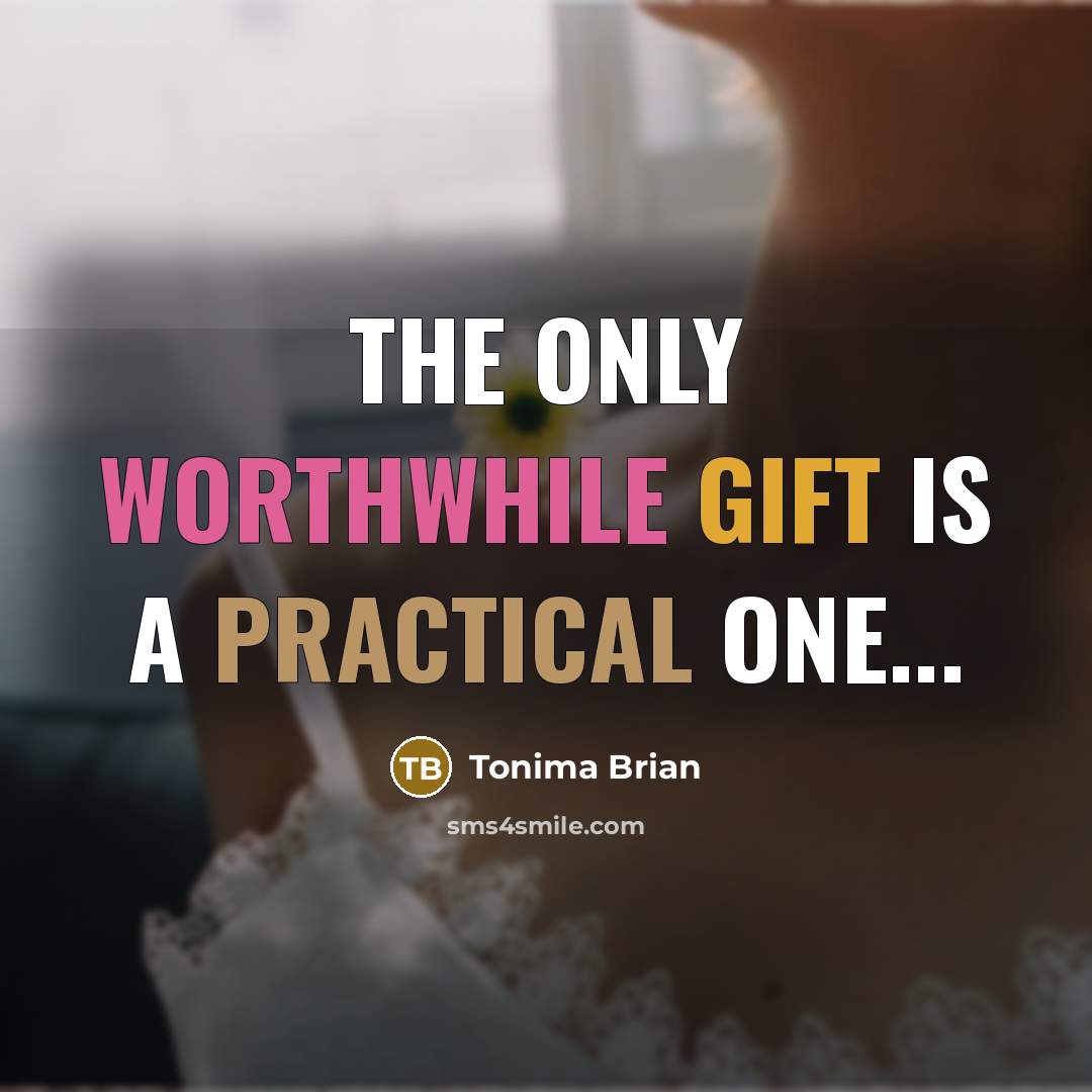“The only worthwhile gift is a practical one...” quote by Tonima Brian