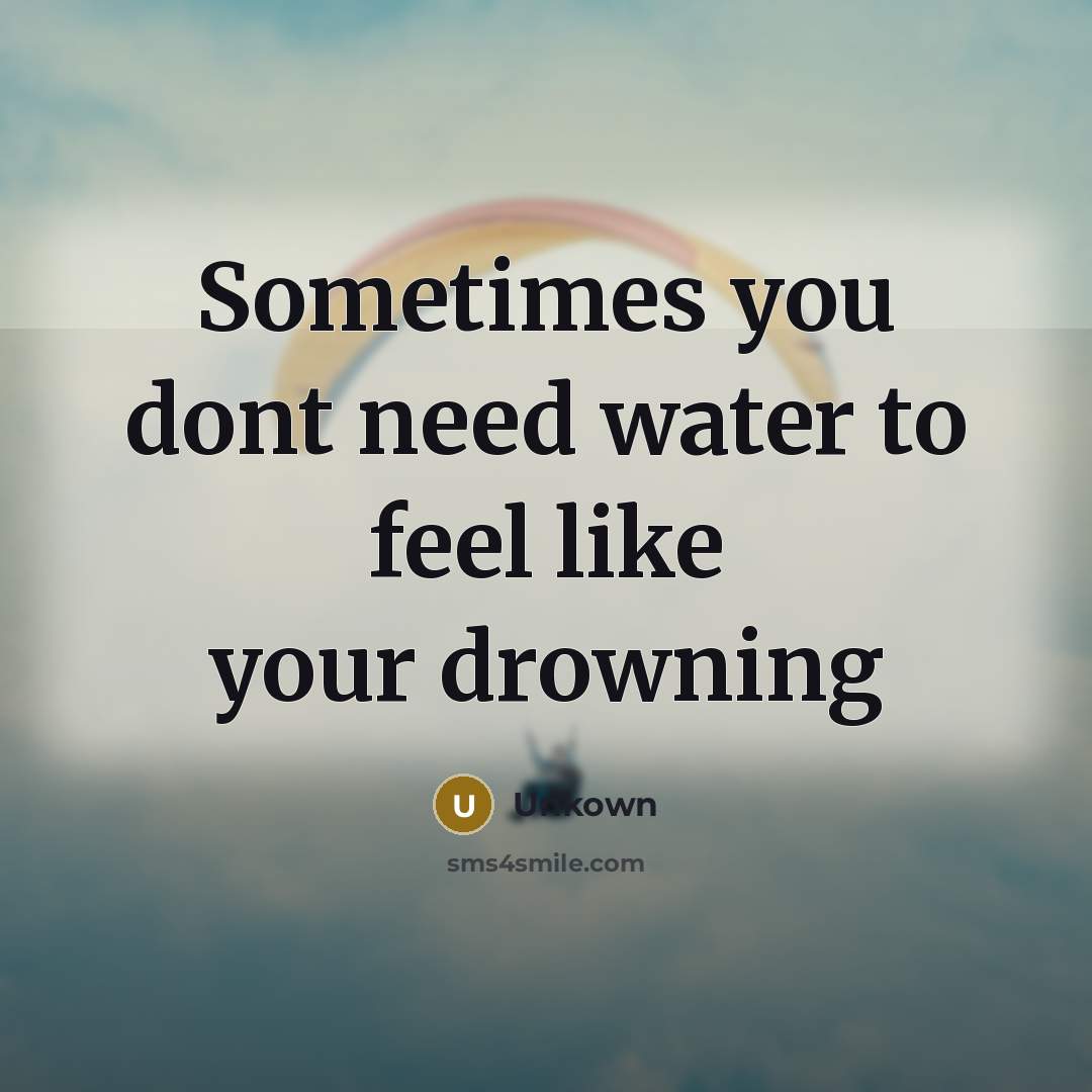 “Sometimes you dont need water to feel like your drowning…” quote by Unkown