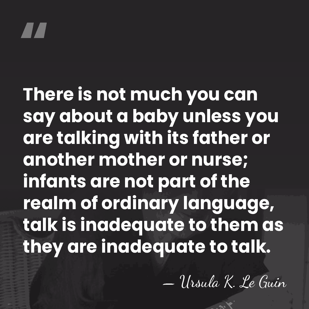There is not much you can say about a baby unless you&hellip; - Ursula K. Le Guin