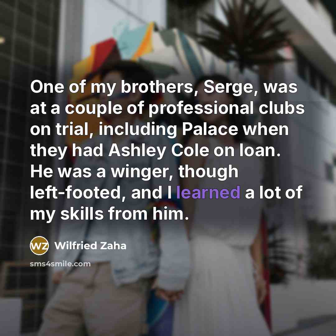 “One of my brothers, Serge, was at a couple of…” quote by Wilfried Zaha