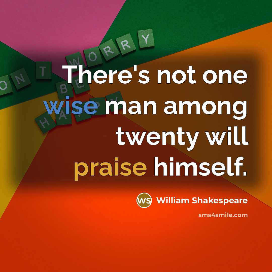 “There's not one wise man among twenty will praise himself.” quote by William Shakespeare