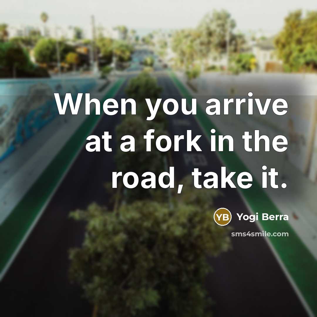 “When you arrive at a fork in the road, take…” quote by Yogi Berra