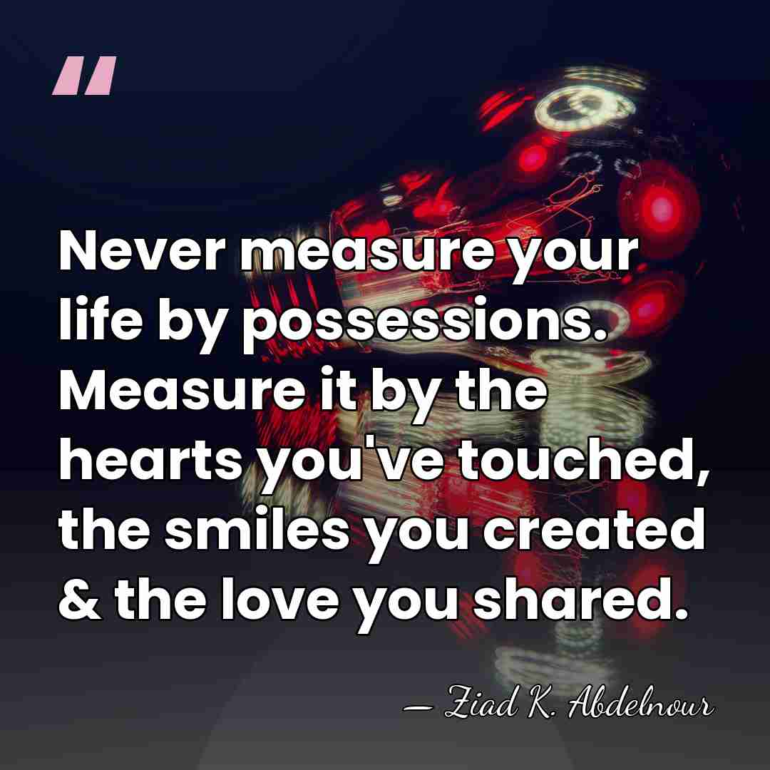 Never measure your life by possessions. Measure it by the hearts you've&hellip; - Ziad K. Abdelnour
