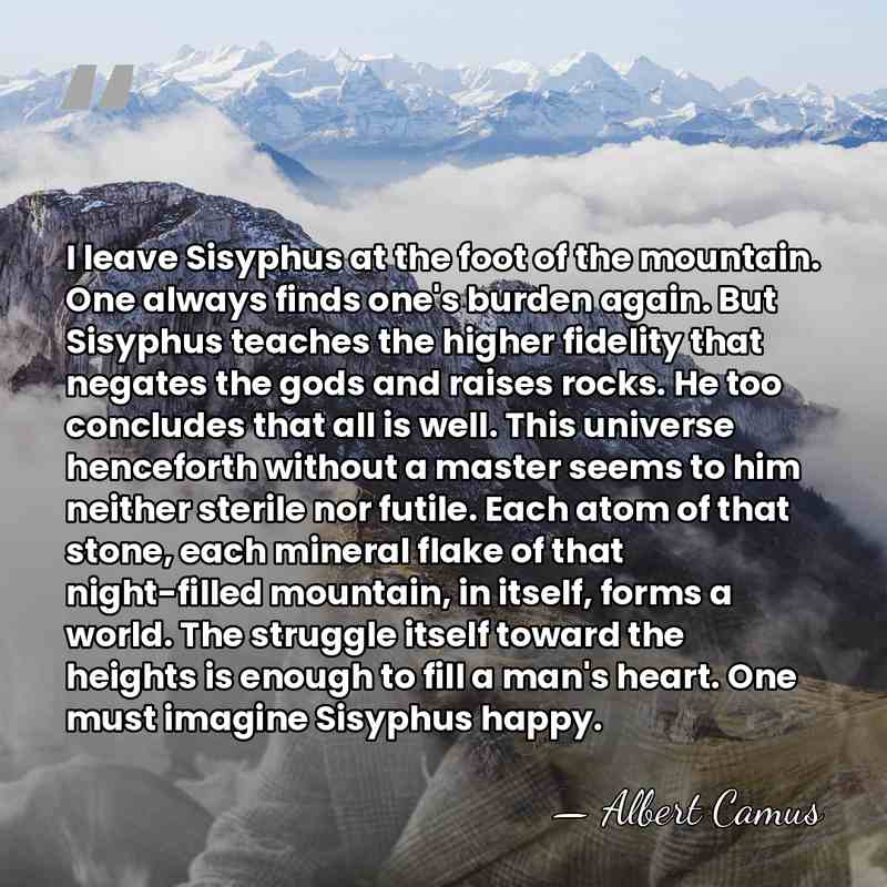 I leave Sisyphus at the foot of the mountain. One always finds&hellip; - Albert Camus