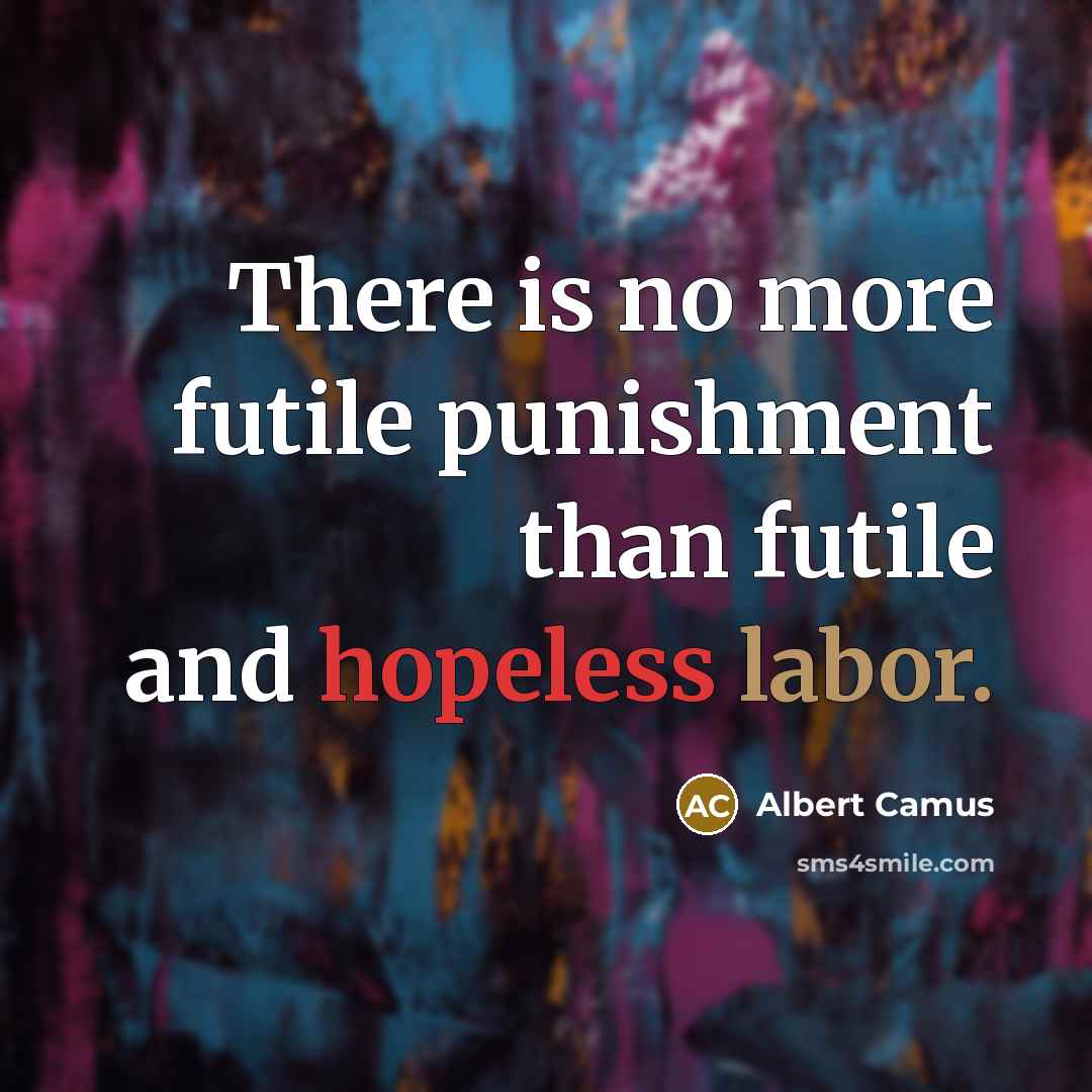 “There is no more futile punishment than futile and hopeless…” quote by Albert Camus