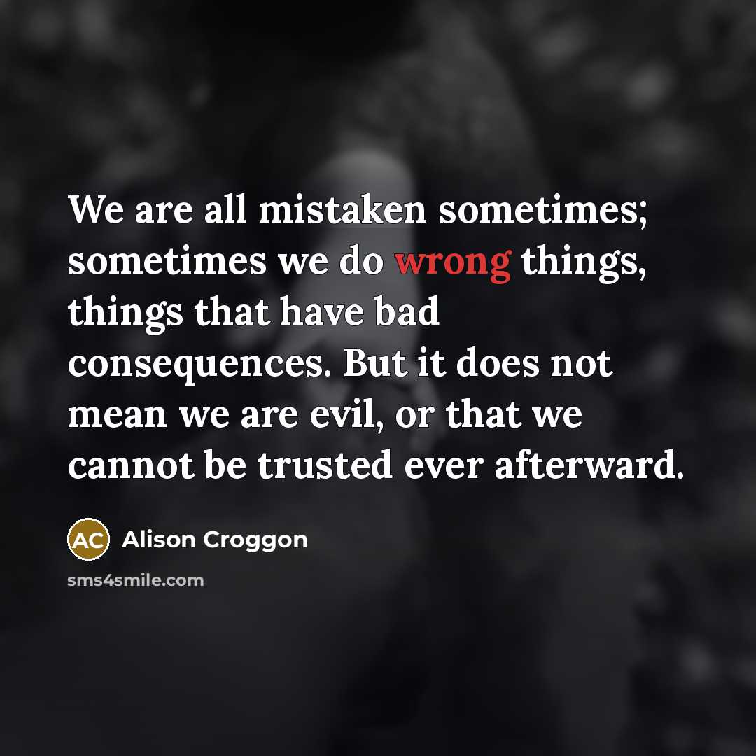 “We are all mistaken sometimes; sometimes we do wrong things,…” quote by Alison Croggon
