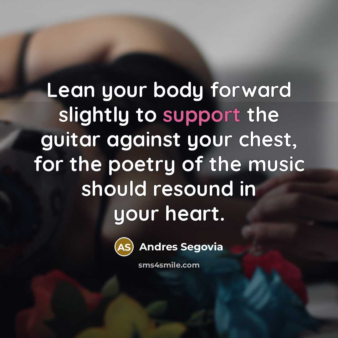 “Lean your body forward slightly to support the guitar against…” quote by Andres Segovia