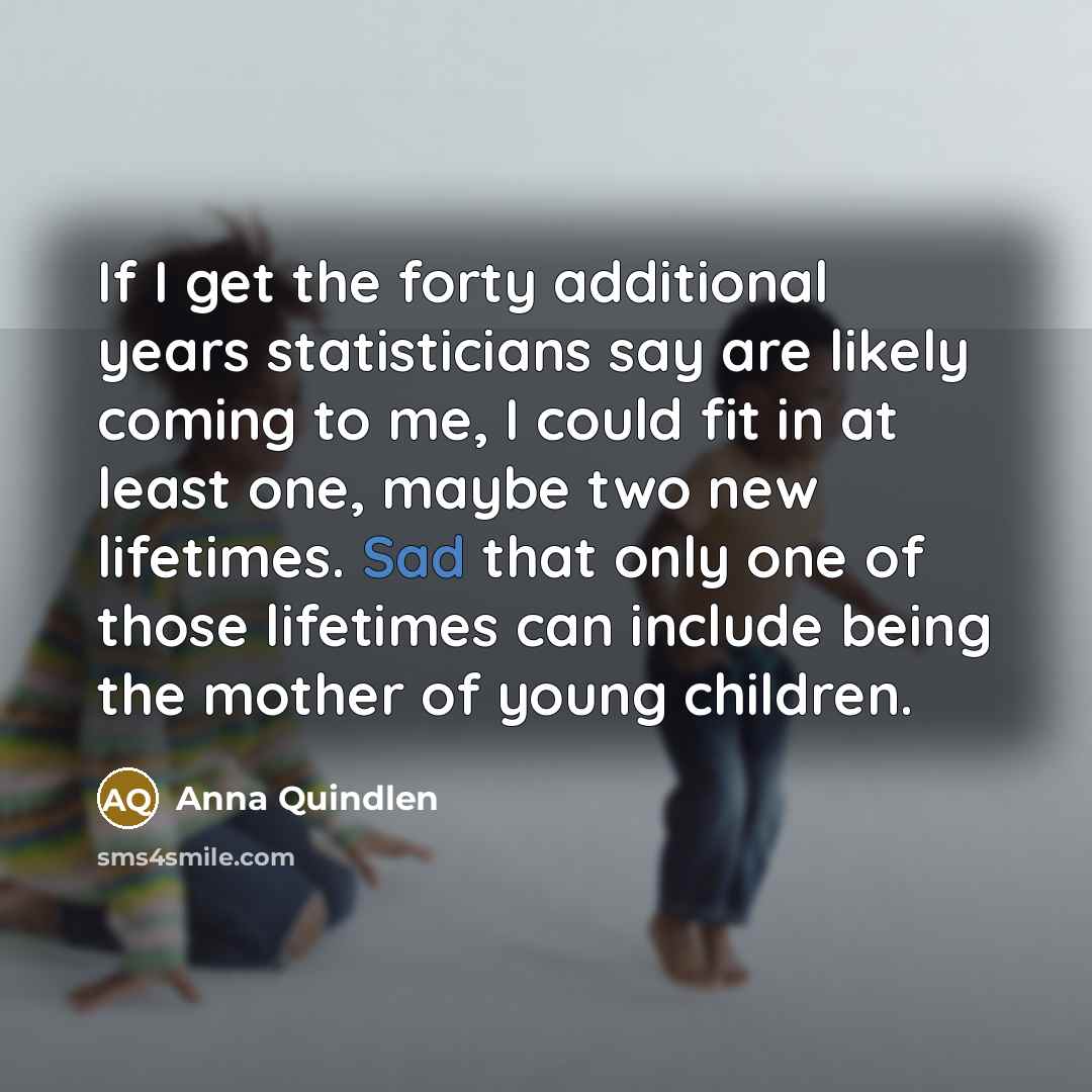 “If I get the forty additional years statisticians say are…” quote by Anna Quindlen