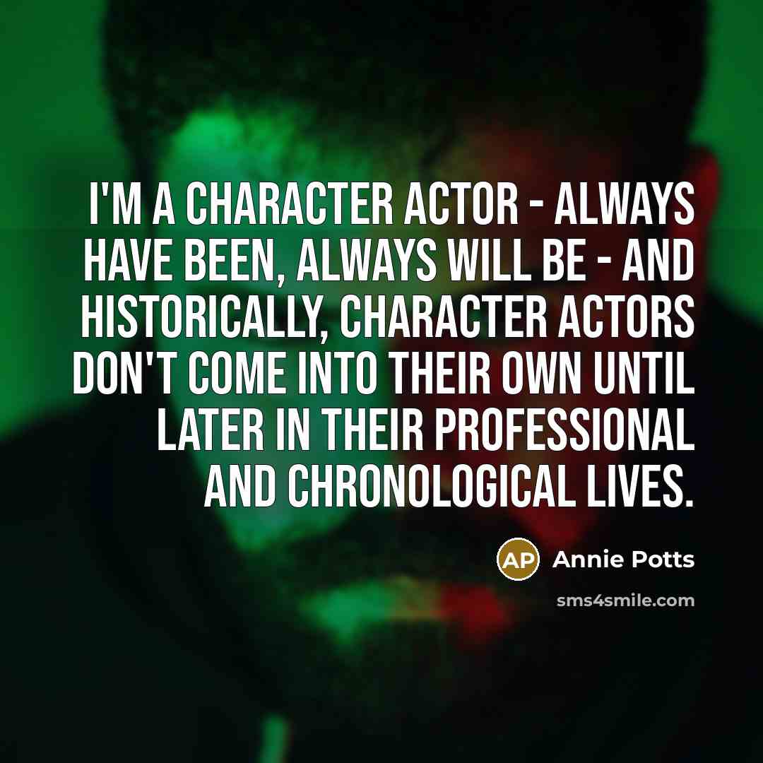 “I'm a character actor - always have been, always will…” quote by Annie Potts