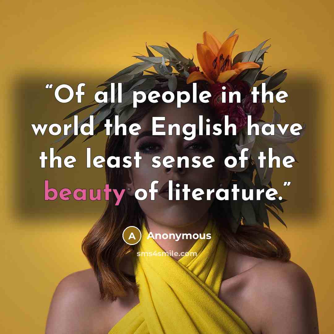 “Of all people in the world the English have the least sense of the beauty of literature.” quote by Anonymous