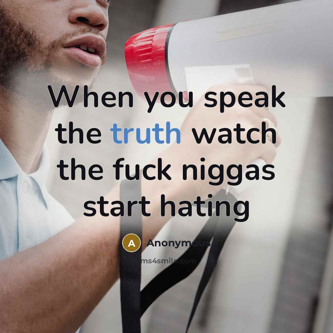 “When you speak the truth watch the fuck niggas start hating” quote by Anonymous
