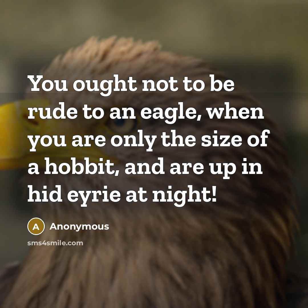 “You ought not to be rude to an eagle, when…” quote by Anonymous