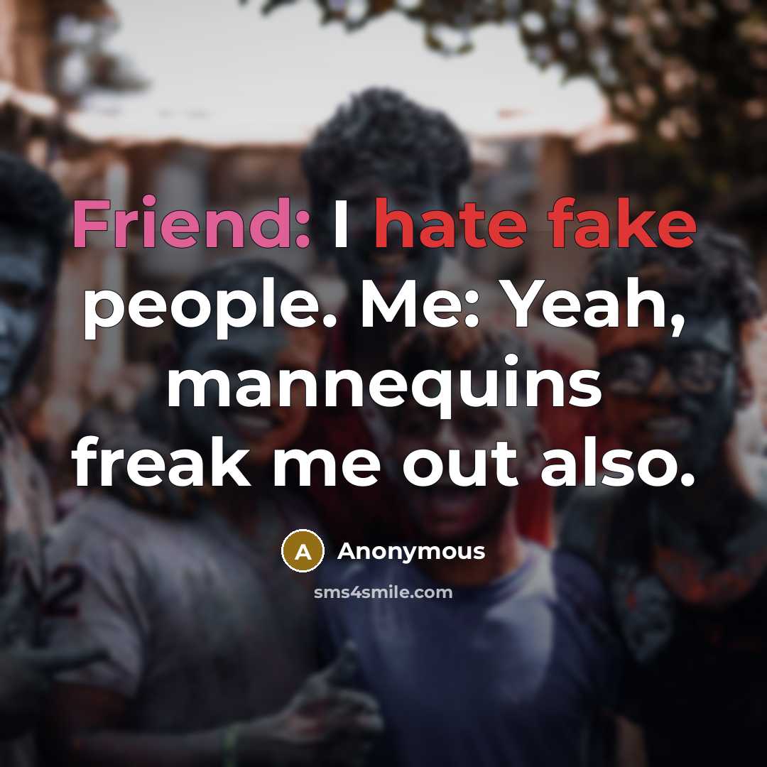 “Friend: I hate fake people. Me: Yeah, mannequins freak me…” quote by Anonymous